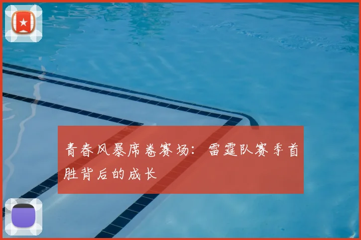 青春风暴席卷赛场：雷霆队赛季首胜背后的成长