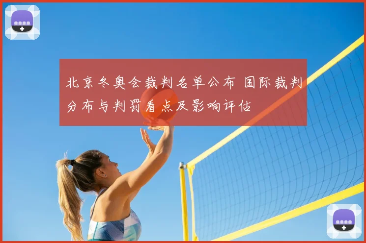 北京冬奥会裁判名单公布 国际裁判分布与判罚看点及影响评估