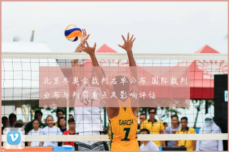 北京冬奥会裁判名单公布 国际裁判分布与判罚看点及影响评估