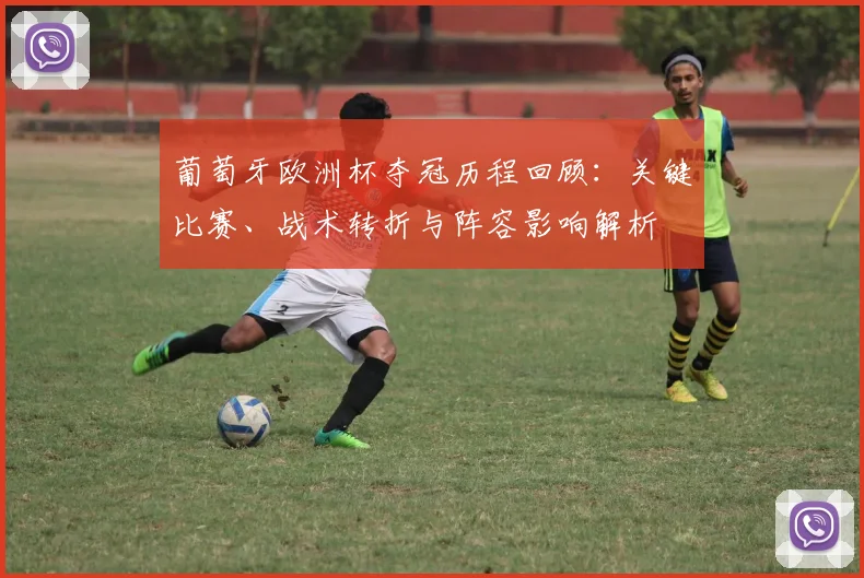 葡萄牙欧洲杯夺冠历程回顾：关键比赛、战术转折与阵容影响解析