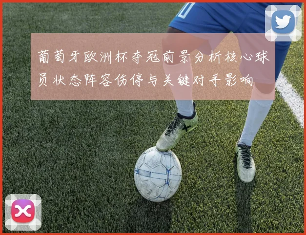 葡萄牙欧洲杯夺冠前景分析核心球员状态阵容伤停与关键对手影响