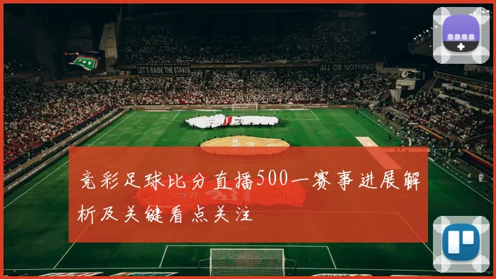 竞彩足球比分直播500一赛事进展解析及关键看点关注
