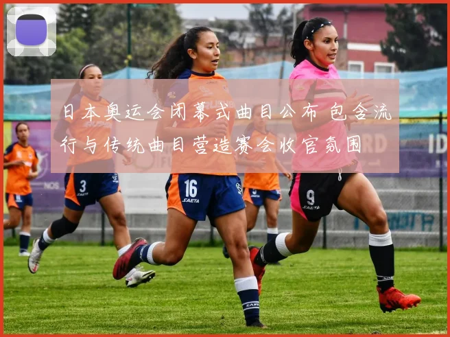 日本奥运会闭幕式曲目公布 包含流行与传统曲目营造赛会收官氛围