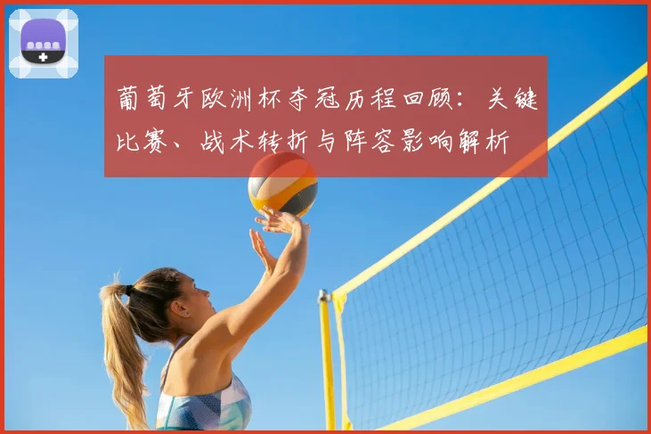 葡萄牙欧洲杯夺冠历程回顾：关键比赛、战术转折与阵容影响解析