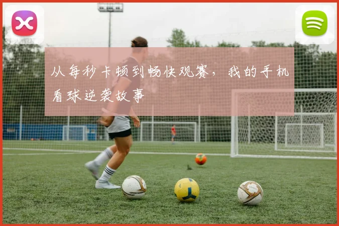 从每秒卡顿到畅快观赛，我的手机看球逆袭故事