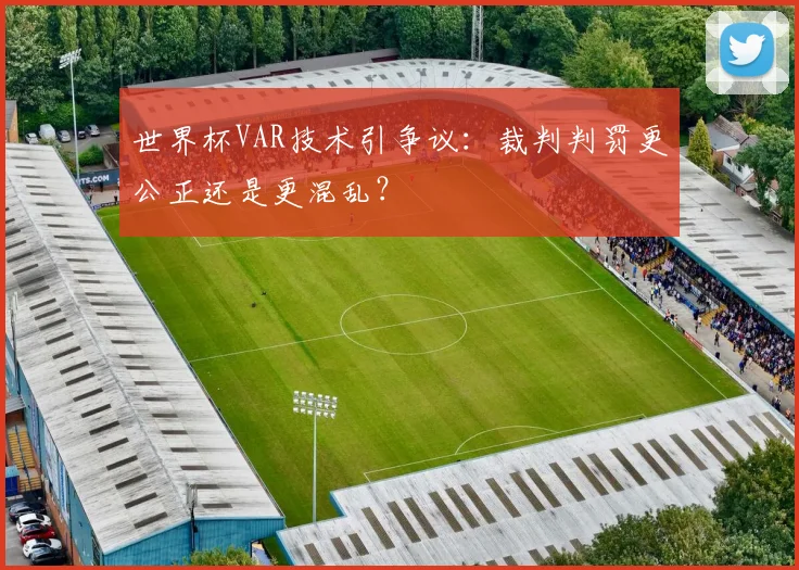 世界杯VAR技术引争议：裁判判罚更公正还是更混乱？