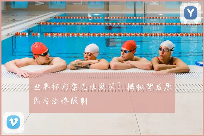 世界杯彩票无法购买？揭秘背后原因与法律限制