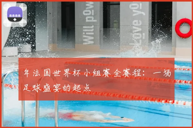年法国世界杯小组赛全赛程：一场足球盛宴的起点