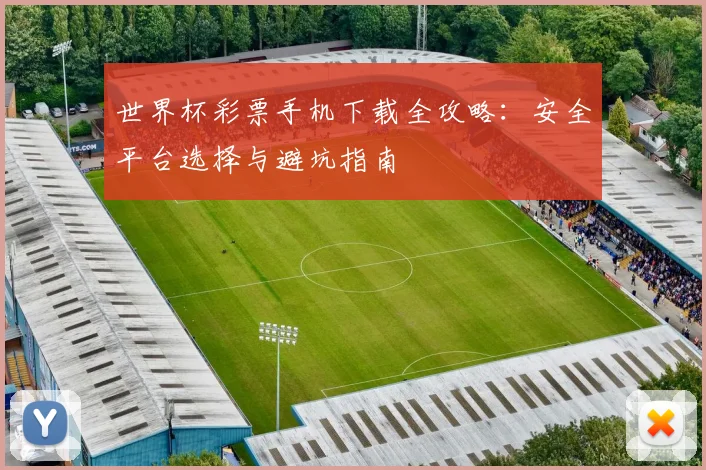 世界杯彩票手机下载全攻略：安全平台选择与避坑指南
