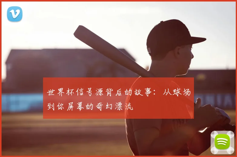 世界杯信号源背后的故事:从球场到你屏幕的奇幻漂流