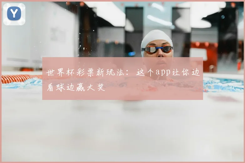 世界杯彩票新玩法：这个app让你边看球边赢大奖