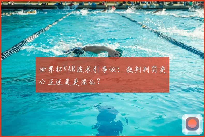 世界杯VAR技术引争议：裁判判罚更公正还是更混乱？