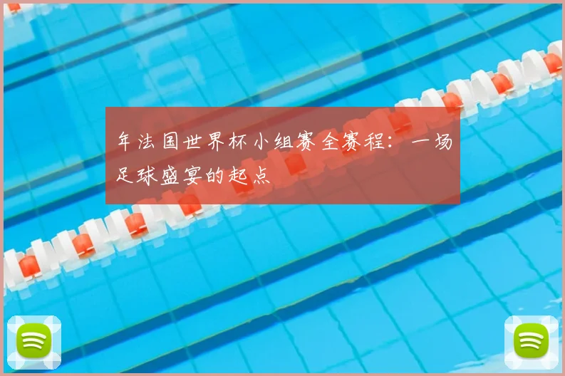 年法国世界杯小组赛全赛程：一场足球盛宴的起点