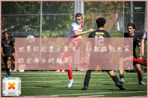 世界杯彩票方案单：从数据到决策的全面分析框架