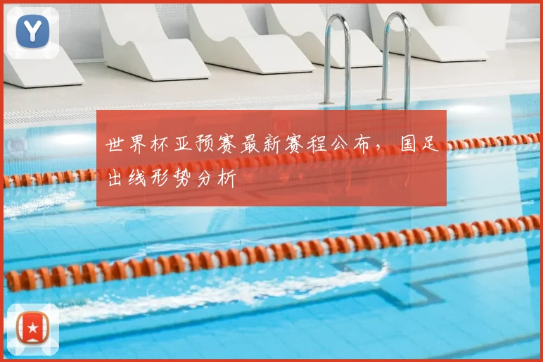 世界杯亚预赛最新赛程公布，国足出线形势分析