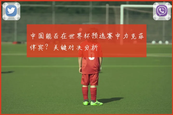 中国能否在世界杯预选赛中力克菲律宾？关键对决分析