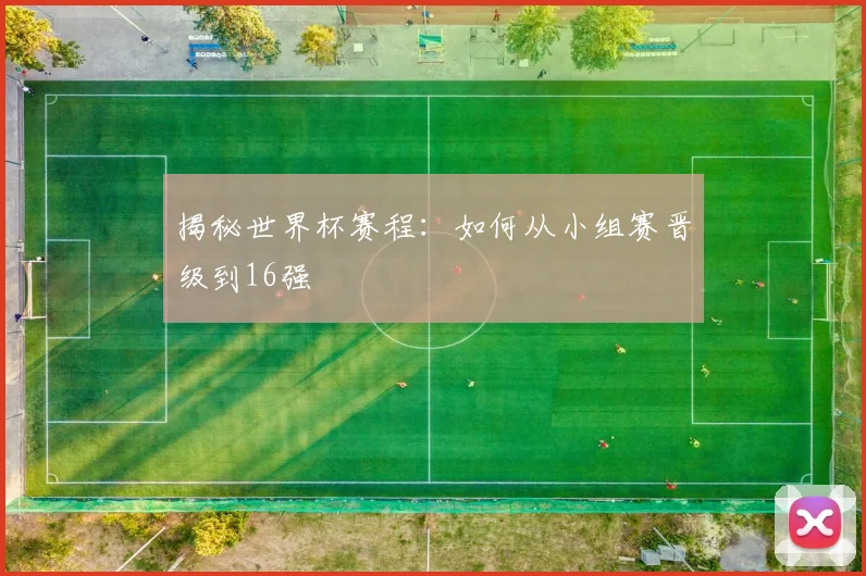 揭秘世界杯赛程:如何从小组赛晋级到16强