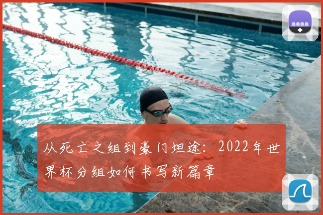 从死亡之组到豪门坦途：2022年世界杯分组如何书写新篇章