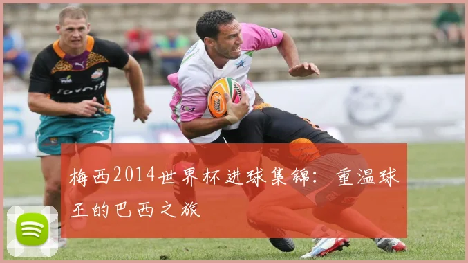 梅西2014世界杯进球集锦：重温球王的巴西之旅