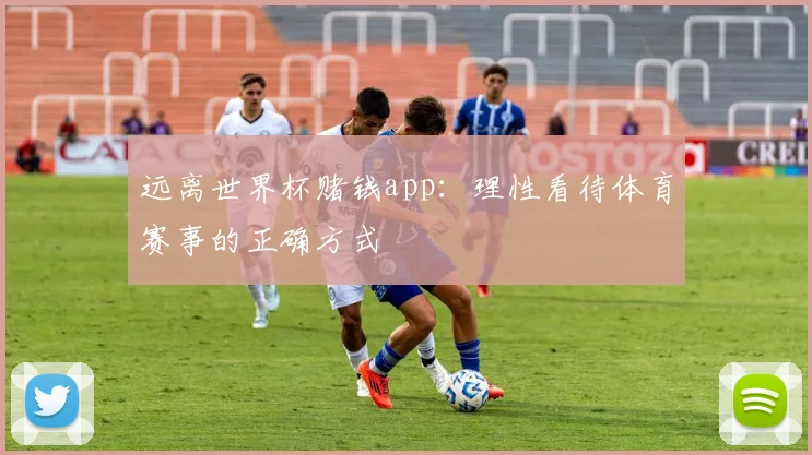 远离世界杯赌钱app：理性看待体育赛事的正确方式