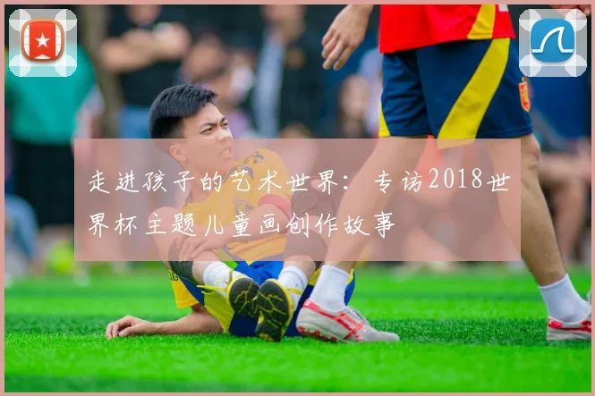 走进孩子的艺术世界：专访2018世界杯主题儿童画创作故事