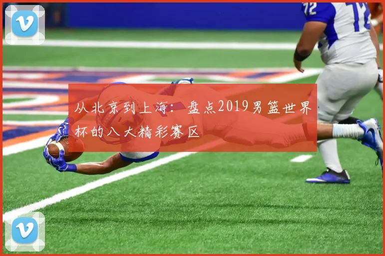 从北京到上海：盘点2019男篮世界杯的八大精彩赛区
