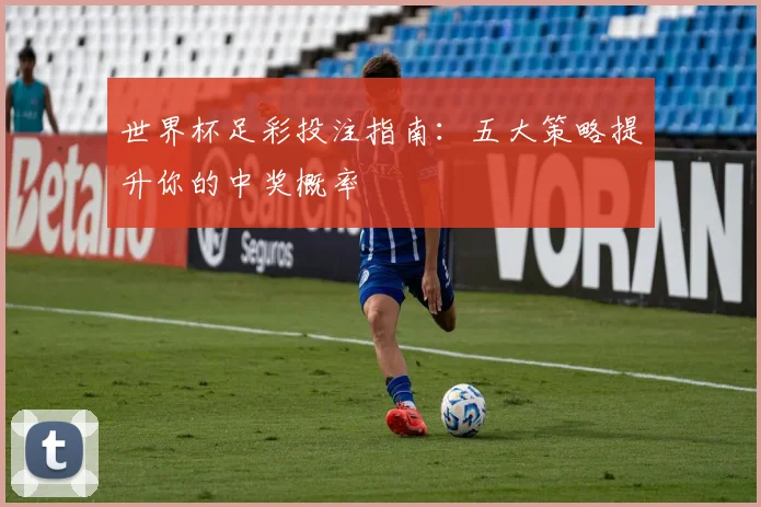 世界杯足彩投注指南：五大策略提升你的中奖概率