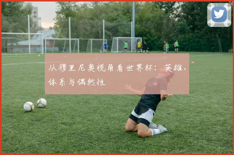 从穆里尼奥视角看世界杯：英雄、体系与偶然性