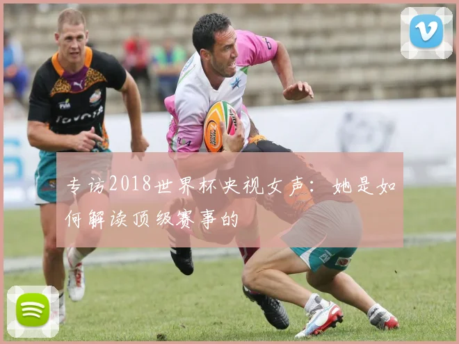 专访2018世界杯央视女声：她是如何解读顶级赛事的