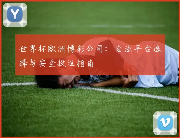 世界杯欧洲博彩公司：合法平台选择与安全投注指南