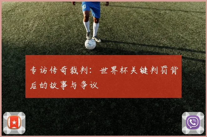 专访传奇裁判：世界杯关键判罚背后的故事与争议